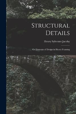 Structural Details: Or Elements of Design in Heavy Framing - Henry Sylvester Jacoby - cover