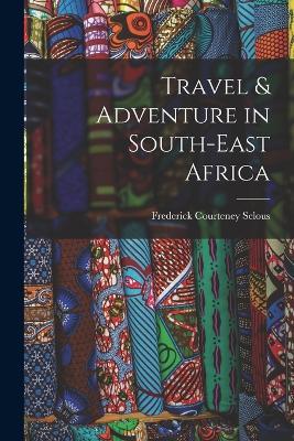 Travel & Adventure in South-East Africa - Frederick Courteney Selous - cover
