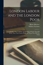 London Labour and the London Poor: A Cyclopaedia of the Condition and Earnings of Those That Will Work, Those That Cannot Work, and Those That Will Not Work