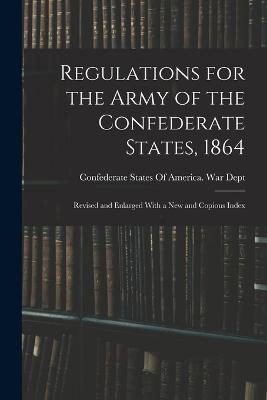 Regulations for the Army of the Confederate States, 1864: Revised and Enlarged With a New and Copious Index - cover
