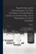 Traite Des Arts Ceramiques, Ou Des Poteries, Considerees Dans Leur Histoire, Leur Pratique Et Leur Theorie; Volume 2