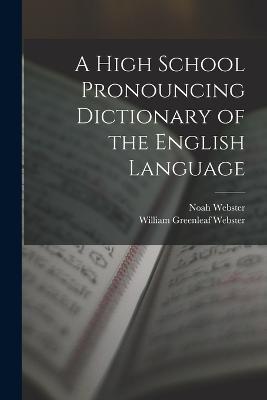 A High School Pronouncing Dictionary of the English Language - Noah Webster,William Greenleaf Webster - cover