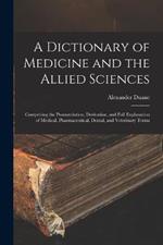 A Dictionary of Medicine and the Allied Sciences: Comprising the Pronunciation, Derivation, and Full Explanation of Medical, Pharmaceutical, Dental, and Veterinary Terms