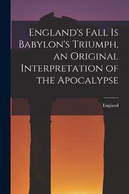England's Fall Is Babylon's Triumph, an Original Interpretation of the Apocalypse - England - cover