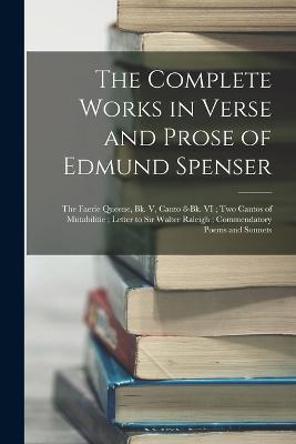 The Complete Works in Verse and Prose of Edmund Spenser: The Faerie Queene, Bk. V, Canto 8-Bk. VI; Two Cantos of Mutabilitie; Letter to Sir Walter Raleigh; Commendatory Poems and Sonnets - Anonymous - cover