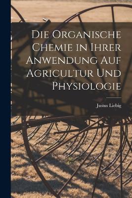 Die organische Chemie in ihrer Anwendung auf Agricultur und Physiologie - Justus Liebig - cover