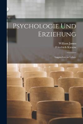 Psychologie Und Erziehung: Ansprachen an Lehrer - William James,Friedrich Kiesow - cover