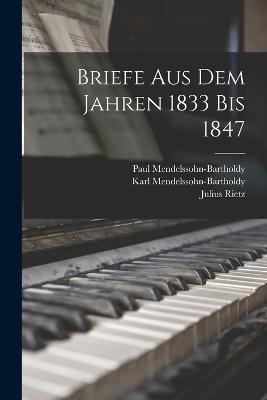 Briefe Aus Dem Jahren 1833 Bis 1847 - Felix Mendelssohn-Bartholdy,Paul Mendelssohn-Bartholdy,Karl Mendelssohn-Bartholdy - cover
