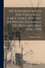 Die Rekonstruktion Der Toscanelli-Karte Vom J. 1474 Und Die Pseudo-Facsimilia Des Behaimglobus Vom J. 1492