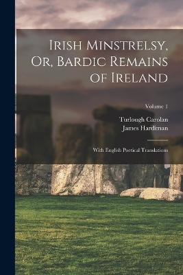 Irish Minstrelsy, Or, Bardic Remains of Ireland: With English Poetical Translations; Volume 1 - James Hardiman,Turlough Carolan - cover
