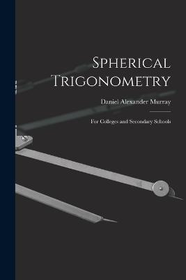Spherical Trigonometry: For Colleges and Secondary Schools - Daniel Alexander Murray - cover