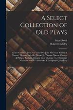 A Select Collection of Old Plays: God's Promises/ John Bale -Four P's/ John Heywood -Ferrex & Porrex/ Thomas Sackville [Dorset] & Thomas Norton -Damon & Pithias/ Richard Edwards -New Custom. -V., 2 Gammer Gurton's Needle - Alexander & Campaspe/ John Lyly