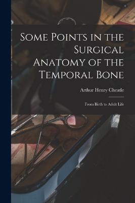 Some Points in the Surgical Anatomy of the Temporal Bone: From Birth to Adult Life - Arthur Henry Cheatle - cover