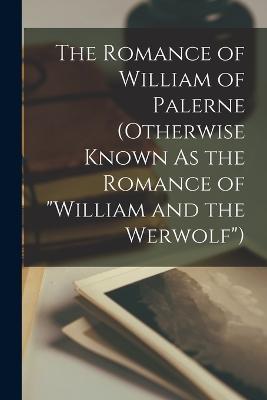 The Romance of William of Palerne (Otherwise Known As the Romance of William and the Werwolf) - Anonymous - cover
