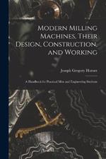 Modern Milling Machines, Their Design, Construction, and Working: A Handbook for Practical Men and Engineering Students