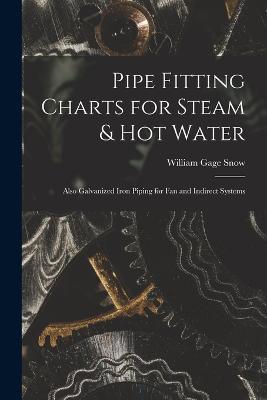 Pipe Fitting Charts for Steam & Hot Water: Also Galvanized Iron Piping for Fan and Indirect Systems - William Gage Snow - cover