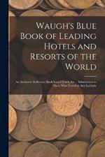 Waugh's Blue Book of Leading Hotels and Resorts of the World: An Authentic Reference Book Issued Yearly for ... Information to Those Who Travel in Any Latitude