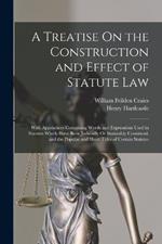 A Treatise On the Construction and Effect of Statute Law: With Appendices Containing Words and Expressions Used in Statutes Which Have Been Judicially Or Statutably Construed, and the Popular and Short Titles of Certain Statutes
