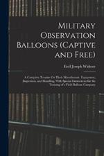 Military Observation Balloons (Captive and Free): A Complete Treatise On Their Manufacture, Equipment, Inspection, and Handling, With Special Instructions for the Training of a Field Balloon Company