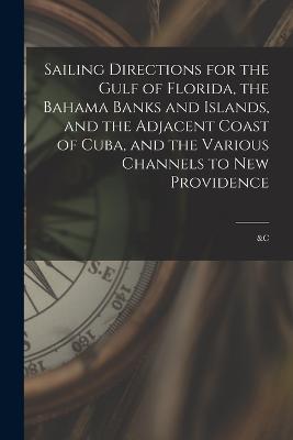 Sailing Directions for the Gulf of Florida, the Bahama Banks and Islands, and the Adjacent Coast of Cuba, and the Various Channels to New Providence; &c - Anonymous - cover