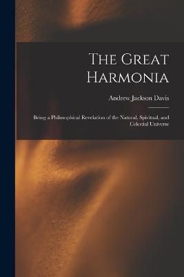 The Great Harmonia: Being a Philosophical Revelation of the Natural, Spiritual, and Celestial Universe - Andrew Jackson Davis - cover