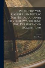Prokopius von Casarea. Ein Beitrag zur Historiographie der Voelkerwanderung und des sinkenden Roemerthums