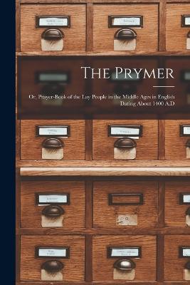 The Prymer: Or, Prayer-Book of the Lay People in the Middle Ages in English Dating About 1400 A.D - Anonymous - cover