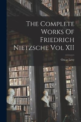 The Complete Works Of Friedrich Nietzsche Vol XII - Oscar Levy - cover