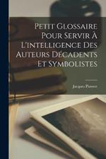 Petit Glossaire Pour Servir A L'intelligence Des Auteurs Decadents Et Symbolistes