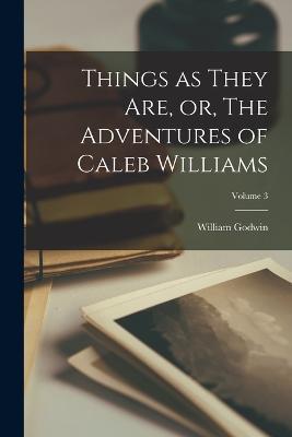 Things as They are, or, The Adventures of Caleb Williams; Volume 3 - William Godwin - cover
