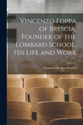 Vincenzo Foppa of Brescia, Founder of the Lombard School, his Life and Work - Constance Jocelyn Ffoulkes - cover