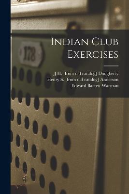 Indian Club Exercises - Edward Barrett Warman,J H [From Old Catalog] Dougherty,Henry S [From Old Catalog] Anderson - cover