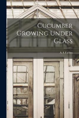 Cucumber Growing Under Glass - A A Fabius - cover
