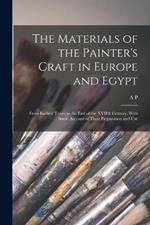 The Materials of the Painter's Craft in Europe and Egypt: From Earliest Times to the end of the XVIIth Century, With Some Account of Their Preparation and Use