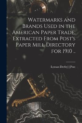Watermarks and Brands Used in the American Paper Trade, Extracted From Post's Paper Mill Directory for 1910 .. - cover