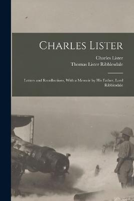 Charles Lister; Letters and Recollections, With a Memoir by his Father, Lord Ribblesdale - Thomas Lister Ribblesdale,Charles Lister - cover