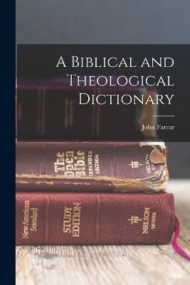 A Biblical and Theological Dictionary - John Farrar - cover