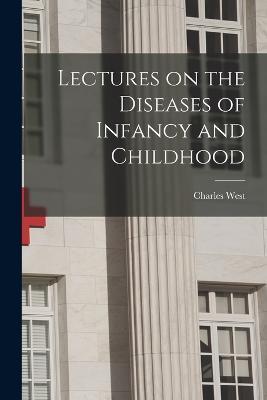 Lectures on the Diseases of Infancy and Childhood - Charles West - cover