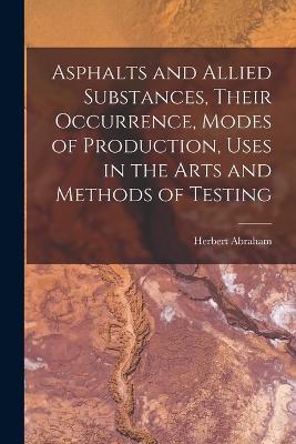 Asphalts and Allied Substances, Their Occurrence, Modes of Production, Uses in the Arts and Methods of Testing - Herbert Abraham - cover