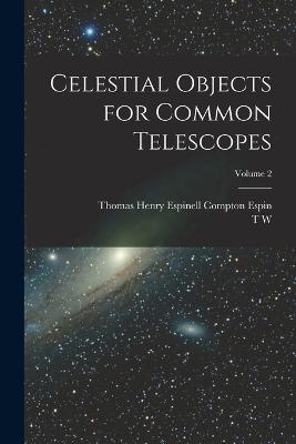 Celestial Objects for Common Telescopes; Volume 2 - T W 1807-1885 Webb,Thomas Henry Espinell Compton Espin - cover