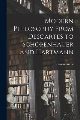 Modern Philosophy From Descartes to Schopenhauer and Hartmann - Francis Bowen - cover