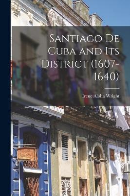 Santiago de Cuba and its District (1607-1640) - Irene Aloha Wright - cover