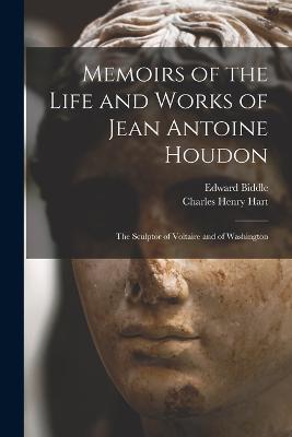 Memoirs of the Life and Works of Jean Antoine Houdon: The Sculptor of Voltaire and of Washington - Charles Henry Hart,Edward Biddle - cover