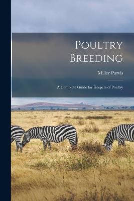Poultry Breeding; a Complete Guide for Keepers of Poultry - Miller Purvis - cover