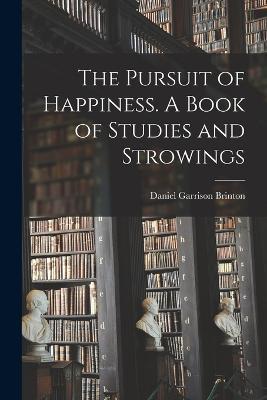 The Pursuit of Happiness. A Book of Studies and Strowings - Daniel Garrison Brinton - cover