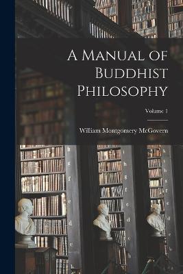 A Manual of Buddhist Philosophy; Volume 1 - William Montgomery McGovern - cover