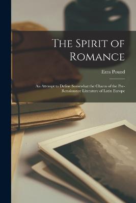 The Spirit of Romance; an Attempt to Define Somewhat the Charm of the Pre-renaissance Literature of Latin Europe - Ezra Pound - cover