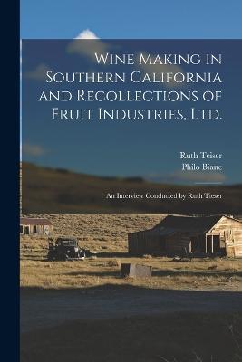 Wine Making in Southern California and Recollections of Fruit Industries, Ltd.: An Interview Conducted by Ruth Tieser - Ruth Teiser,Philo Biane - cover