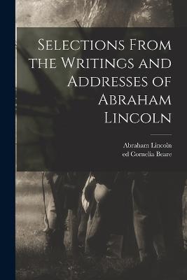 Selections From the Writings and Addresses of Abraham Lincoln - Abraham Lincoln,Beare Cornelia Ed - cover