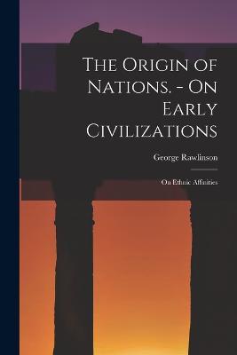 The Origin of Nations. - On Early Civilizations: On Ethnic Affinities - George Rawlinson - cover